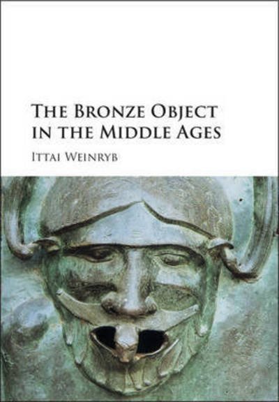 Cover for Ittai Weinryb · The Bronze Object in the Middle Ages (Innbunden bok) (2016)