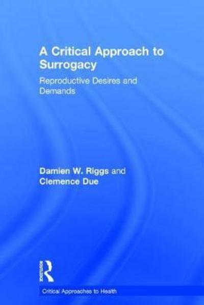 A Critical Approach to Surrogacy: Reproductive Desires and Demands - Critical Approaches to Health - Riggs, Damien (Flinders University, Australia) - Livres - Taylor & Francis Ltd - 9781138123618 - 13 septembre 2017