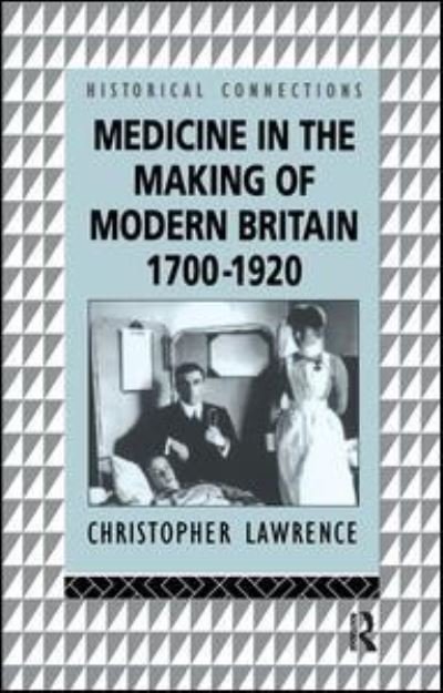 Cover for Christopher Lawrence · Medicine in the Making of Modern Britain, 1700-1920 - Historical Connections (Hardcover Book) (2017)