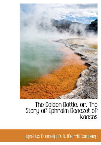 The Golden Bottle, Or, the Story of Ephraim Benezet of Kansas - Ignatius Donnelly - Books - BiblioLife - 9781140256618 - April 6, 2010