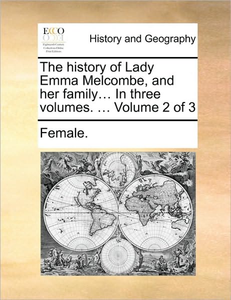 The History of Lady Emma Melcombe, and Her Family... in Three Volumes. ... Volume 2 of 3 - Female - Książki - Gale Ecco, Print Editions - 9781170039618 - 10 czerwca 2010