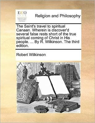 Cover for Robert Wilkinson · The Saint's Travel to Spiritual Canaan. Wherein is Discover'd Several False Rests Short of the True Spiritual Coming of Christ in His People. ... by R. Wilkinson. the Third Edition. (Paperback Bog) (2010)
