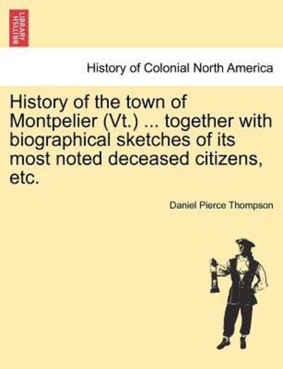 Cover for Daniel Pierce Thompson · History of the Town of Montpelier (Vt.) ... Together with Biographical Sketches of Its Most Noted Deceased Citizens, Etc. (Paperback Book) (2011)