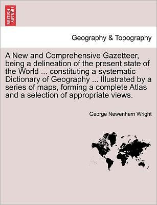 A New and Comprehensive Gazetteer, Being a Delineation of the Present State of the World ... Constituting a Systematic Dictionary of Geography ... I - George Newenham Wright - Books - British Library, Historical Print Editio - 9781241504618 - March 26, 2011