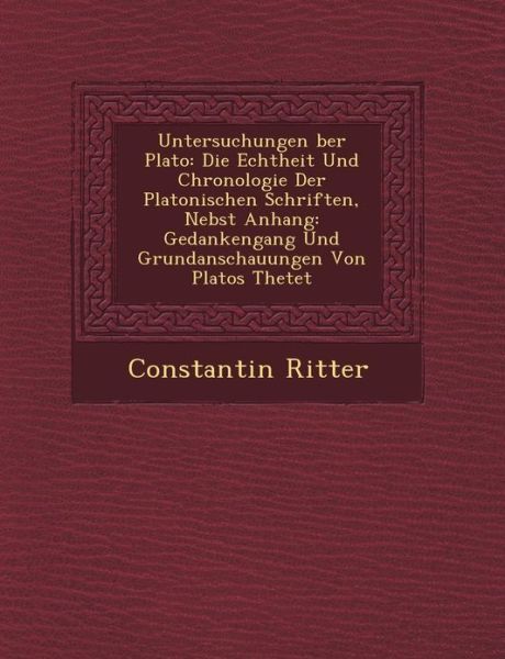 Cover for Constantin Ritter · Untersuchungen Ber Plato: Die Echtheit Und Chronologie Der Platonischen Schriften, Nebst Anhang: Gedankengang Und Grundanschauungen Von Platos T (Paperback Book) (2012)