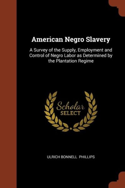 Cover for Ulrich Bonnell Phillips · American Negro Slavery A Survey of the Supply, Employment and Control of Negro Labor as Determined by the Plantation Regime (Paperback Book) (2017)