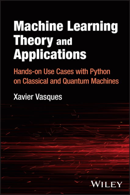 Cover for Vasques, Xavier (IBM Technology, France) · Machine Learning Theory and Applications: Hands-on Use Cases with Python on Classical and Quantum Machines (Hardcover Book) (2024)