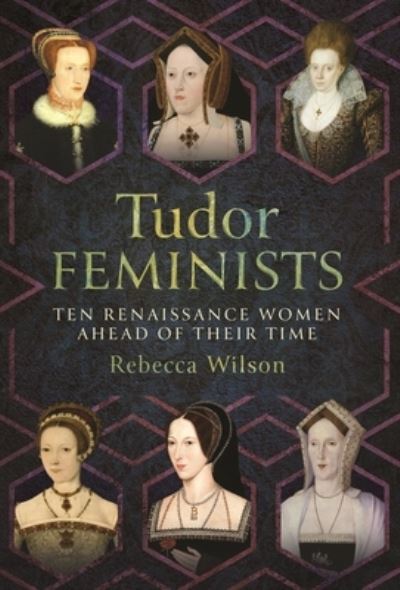 Cover for Rebecca Wilson · Tudor Feminists: 10 Renaissance Women Ahead of their Time (Hardcover Book) (2024)