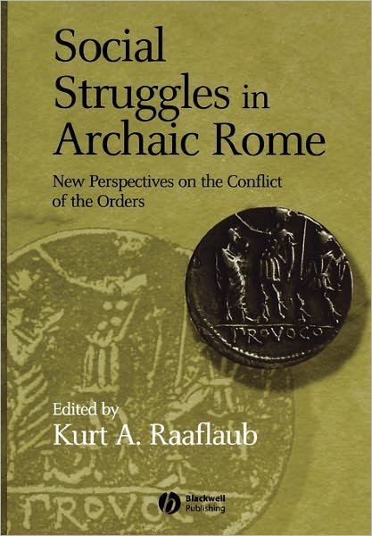 Social Struggles in Archaic Rome: New Perspectives on the Conflict of the Orders - KA Raaflaub - Kirjat - John Wiley and Sons Ltd - 9781405100618 - perjantai 16. joulukuuta 2005