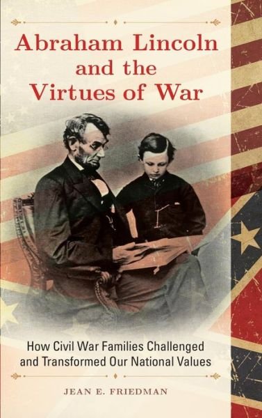 Abraham Lincoln and the Virtues of War: How Civil War Families Challenged and Transformed Our National Values - Jean  E. Friedman - Books - ABC-CLIO - 9781440833618 - July 20, 2015