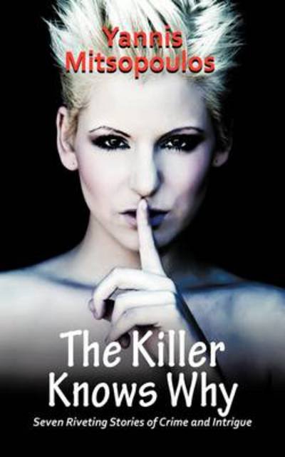 The Killer Knows Why: Seven Riveting Stories of Crime and Intrigue - Yannis Mitsopoulos - Livres - Authorhouse - 9781456786618 - 4 août 2011