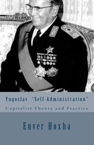 Yugoslav  "Self-administration":  Capitalist Theory and Practice - Enver Hoxha - Books - CreateSpace Independent Publishing Platf - 9781460985618 - March 15, 2011