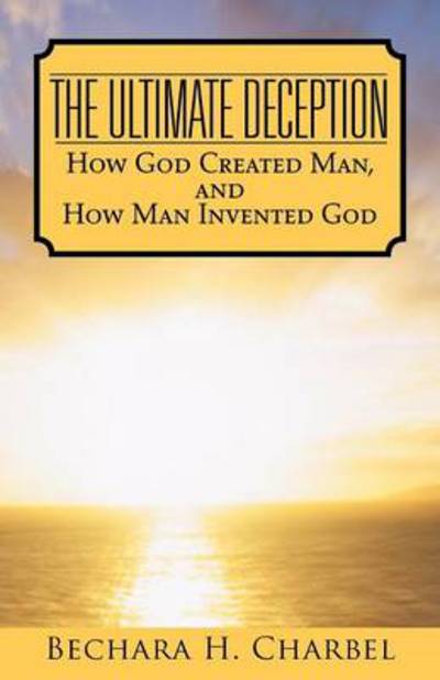 Cover for Bechara H Charbel · The Ultimate Deception: How God Created Man, and How Man Invented God (Paperback Book) (2013)