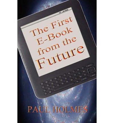 Cover for Paul Holmes · The First E-book from the Future: a Glimpse into the Future of Our World (Taschenbuch) (2012)