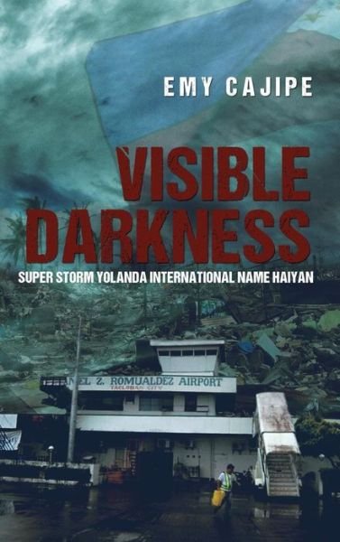 Cover for Emy Cajipe · Visible Darkness: Super Storm Yolanda International Name Haiyan (Hardcover Book) (2015)