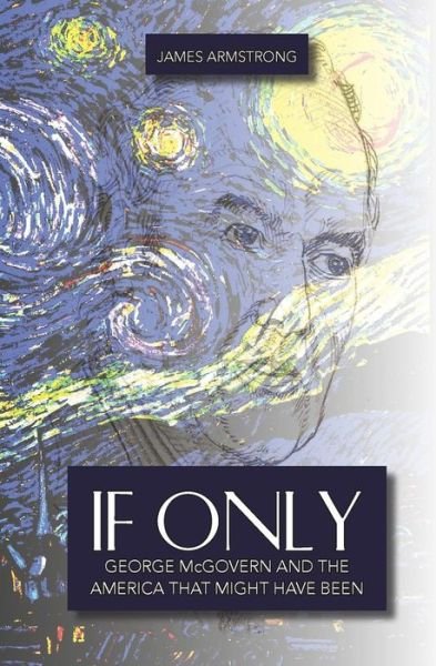 If Only: George Mcgovern and the America That Might Have Been - James Armstrong - Boeken - Createspace - 9781494926618 - 18 mei 2014