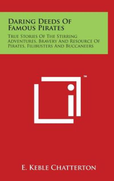 Daring Deeds of Famous Pirates: True Stories of the Stirring Adventures, Bravery and Resource of Pirates, Filibusters and Buccaneers - E Keble Chatterton - Książki - Literary Licensing, LLC - 9781497871618 - 29 marca 2014