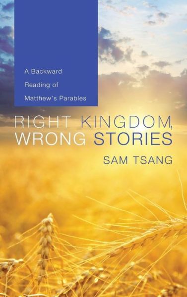 Cover for Sam Tsang · Right Kingdom, Wrong Stories: A Backward Reading of Matthew's Parables (Hardcover Book) (2013)