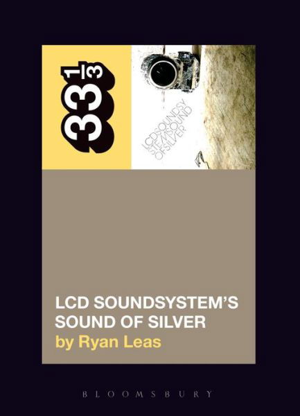 Cover for Leas, Ryan (Independent Scholar, USA) · LCD Soundsystem’s Sound Of Silver - 33 1/3 (Paperback Bog) (2016)