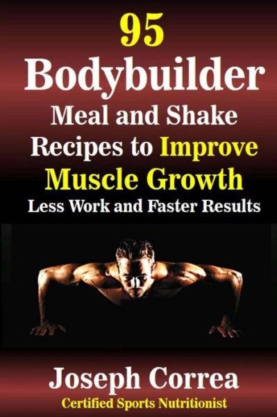 Correa (Certified Sports Nutritionist) · 95 Bodybuilder Meal and Shake Recipes to Improve Muscle Growth: Less Work and Faster Results (Paperback Book) (2014)