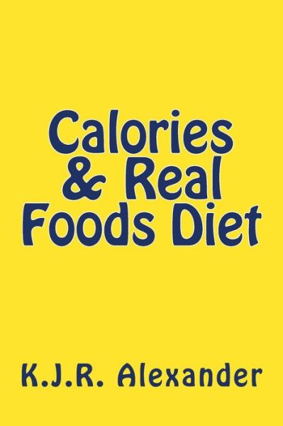 Cover for K J R Alexander · Calories &amp; Real Foods Diet (Paperback Book) (2015)