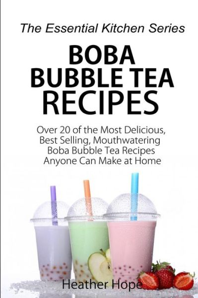 Cover for Heather Hope · Boba Bubble Tea Recipes: over 20 of the Most Delicious, Best Selling, Mouthwatering Boba Bubble Tea Recipes Anyone Can Make at Home (Paperback Book) (2015)