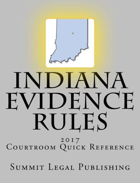 Indiana Evidence Rules Courtroom Quick Reference - Summit Legal Publishing - Books - Createspace Independent Publishing Platf - 9781523460618 - April 10, 2017