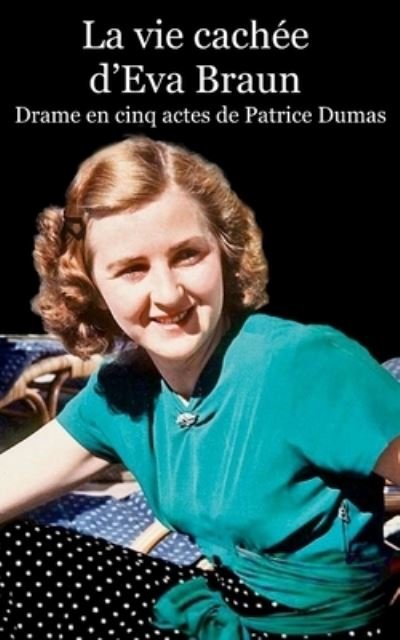 La vie cachee d'Eva Braun - Patrice Dumas - Boeken - Createspace Independent Publishing Platf - 9781537474618 - 11 september 2016