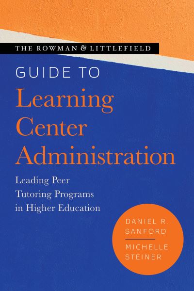 Cover for Sanford, Daniel R., Boise State University · The Rowman &amp; Littlefield Guide to Learning Center Administration: Leading Peer Tutoring Programs in Higher Education - Theory &amp; Practice for Peer Tutors &amp; Learning Center Professionals (Hardcover Book) (2021)