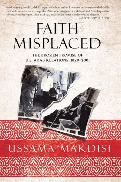 Cover for Ussama Makdisi · Faith Misplaced: The Broken Promise of U.S.- Arab Relations: 1820-2001 (Paperback Book) (2011)