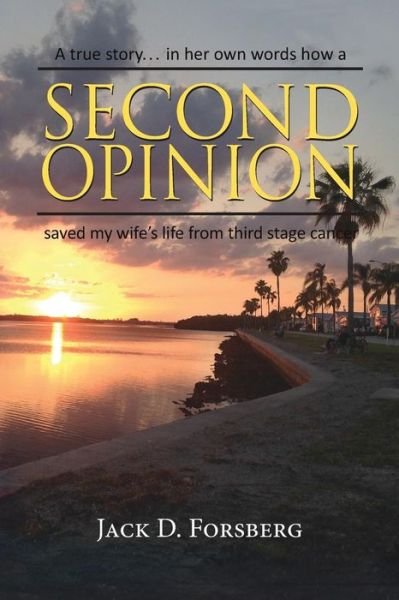 Second Opinion, a True Story... in Her Own Words How a Second Opinion Saved My Wife's Life from Third Stage Cancer - Jack D Forsberg - Books - Peppertree Press - 9781614933618 - July 10, 2015
