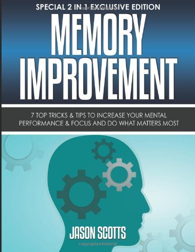 Cover for Jason Scotts · Memory Improvement: 7 Top Tricks &amp; Tips to Increase Your Mental Performance &amp; Focus and Do What Matters Most: (Paperback Book) [Special 2 In 1 Exclusive edition] (2013)