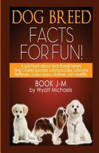 Cover for Wyatt Michaels · Dog Breed Facts for Fun! Book J-M (Paperback Book) (2015)