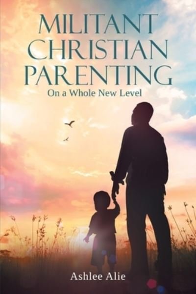 Ashlee Alie · Militant Christian Parenting: On a Whole New Level (Paperback Book) (2021)
