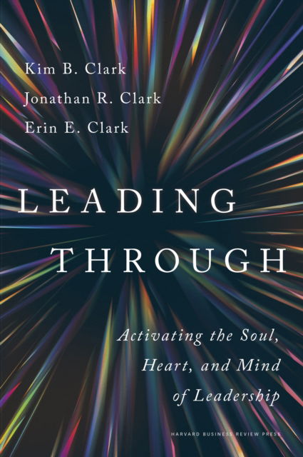 Leading Through: Activating the Soul, Heart, and Mind of Leadership - Kim B. Clark - Książki - Harvard Business Review Press - 9781647827618 - 17 września 2024