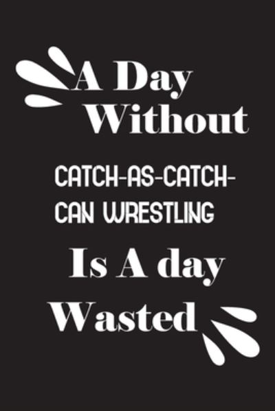 Cover for Notebook Quotes Notebook · A day without catch-as-catch-can wrestling is a day wasted (Paperback Book) (2020)