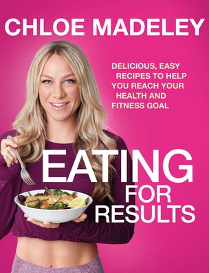 Cover for Chloe Madeley · Eating for Results: Delicious, Easy Recipes to Help You Reach Your Health and Fitness Goal (Paperback Book) (2020)