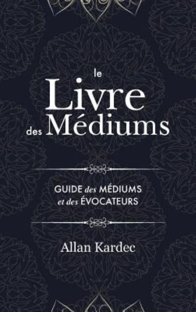 Cover for Allan Kardec · Le Livre des Mediums: contenant l'enseignement special des esprits sur les manifestations, communication avec le monde invisible, developpement de la mediumnite - avec un index alphabetique (Inbunden Bok) (2019)