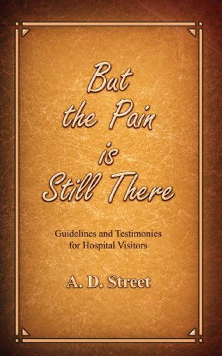 Cover for A. D. Street · But the Pain Is Still There: Guidelines and Testimonies for Hospital Visitors (Paperback Book) (2009)