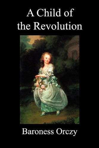 A Child of the Revolution (Paperback) - Baroness Orczy - Books - Benediction Classics - 9781849027618 - May 11, 2010