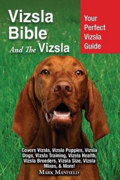 Cover for Mark Manfield · Vizsla Bible And the Vizsla: Your Perfect Vizsla Guide Covers Vizsla, Vizsla Puppies, Vizsla Dogs, Vizsla Training, Vizsla Health, Vizsla Breeders, Vizsla Size, Vizsla Mixes, &amp; More! (Paperback Book) (2017)