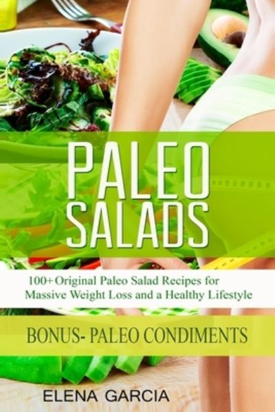 Cover for Elena Garcia · Paleo Salads: 100+ Original Paleo Salad Recipes for Massive Weight Loss and a Healthy Lifestyle - Paleo, Clean Eating (Paperback Book) (2019)