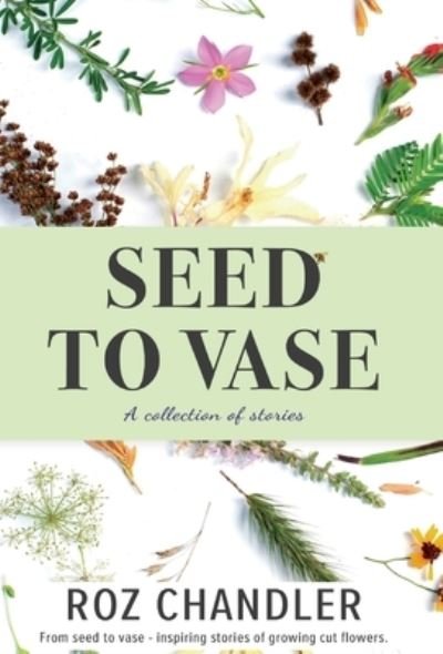 Cover for Roz Chandler · Seed To Vase: How growing cut flowers inspired lives to bloom (Innbunden bok) (2022)