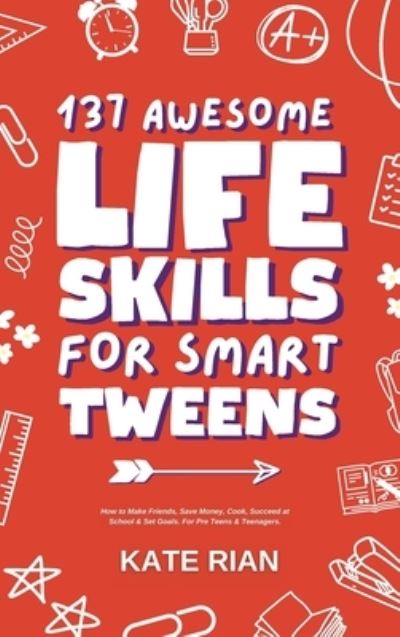 Cover for Kate Rian · 137 Awesome Life Skills for Smart Tweens | How to Make Friends, Save Money, Cook, Succeed at School &amp; Set Goals - For Pre Teens &amp; Teenagers. (Hardcover Book) (2023)