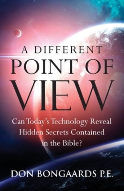 Cover for Don Bongaards · A Different Point of View: Can Today's Technology Reveal Hidden Secrets Contained in the Bible? (Paperback Book) (2021)