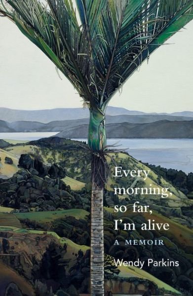 Cover for Wendy Parkins · Every morning, so far, I'm alive: A memoir (Paperback Book) (2019)