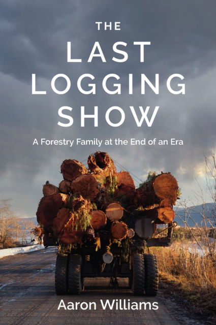 Cover for Aaron Williams · The Last Logging Show: A Forestry Family at the End of an Era (Taschenbuch) (2024)