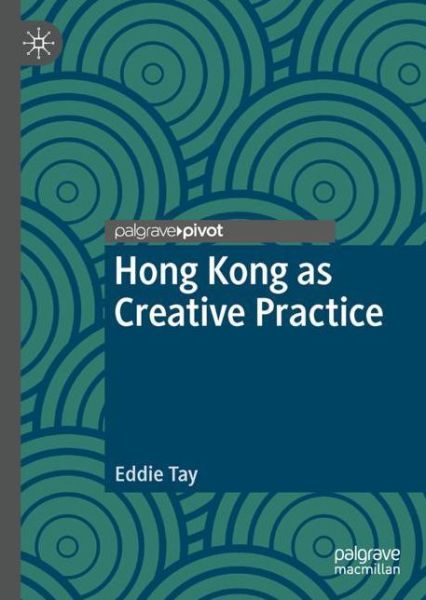 Cover for Eddie Tay · Hong Kong as Creative Practice - Palgrave Studies in Creativity and Culture (Hardcover Book) [1st ed. 2022 edition] (2023)