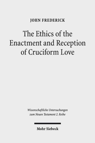 Cover for John Frederick · The Ethics of the Enactment and Reception of Cruciform Love: A Comparative Lexical, Conceptual, Exegetical, and Theological Study of Colossians 3:1-17 - Wissenschaftliche Untersuchungen zum Neuen Testament 2. Reihe (Paperback Book) (2019)