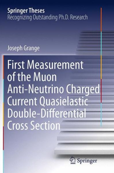 Cover for Joseph Grange · First Measurement of the Muon Anti-Neutrino Charged Current Quasielastic Double-Differential Cross Section - Springer Theses (Paperback Book) [Softcover reprint of the original 1st ed. 2015 edition] (2016)